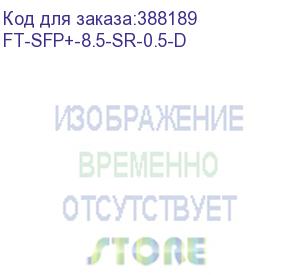 купить ft-sfp+-8,5-sr-0,5-d трансивер 8g, sfp+, lc mmf 500m, 850nm laser, fibertrade (аналог afbr-57d9amz) ft-sfp+-8.5-sr-0.5-d
