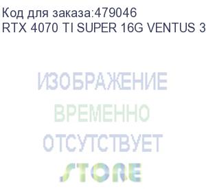 купить видеокарта msi nvidia geforce rtx 4070ti super rtx 4070 ti super 16g ventus 3x oc 16гб ventus 3x, gddr6x, oc, ret rtx 4070 ti super 16g ventus 3