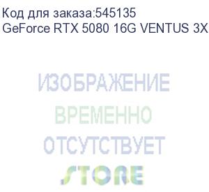 купить видеокарта/ geforce rtx 5080 16g ventus 3x oc plus (msi)